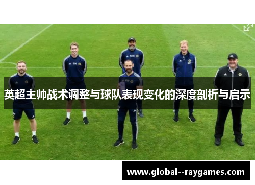 英超主帅战术调整与球队表现变化的深度剖析与启示